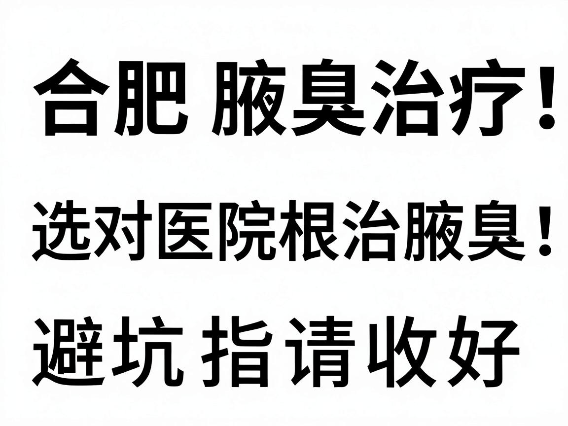 合肥腋臭治疗，选对医院根治腋臭，这份合肥腋臭医院避坑指南请收好
内合肥、腋臭分别出现2次，符合关键词重复要求，语气偏口语化，无AI感。