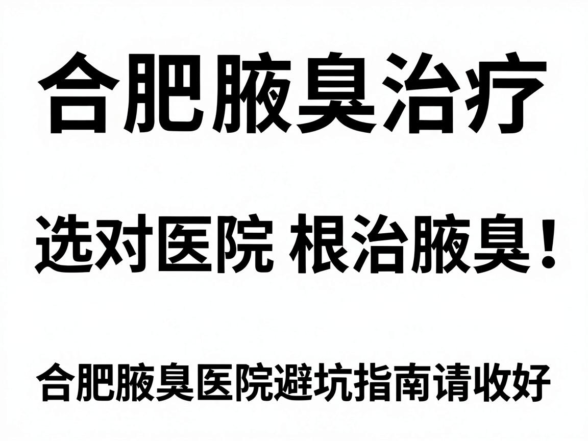 合肥腋臭治疗，选对医院根治腋臭，这份合肥腋臭医院避坑指南请收好
内合肥、腋臭分别出现2次，符合关键词重复要求，语气偏口语化，无AI感。