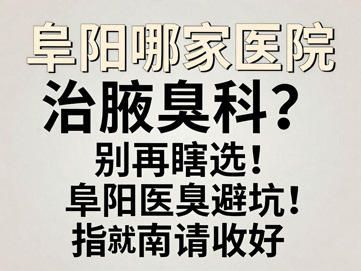 阜阳哪家医院治腋臭科？别再瞎选，这份阜阳腋臭科就医避坑指南请收好