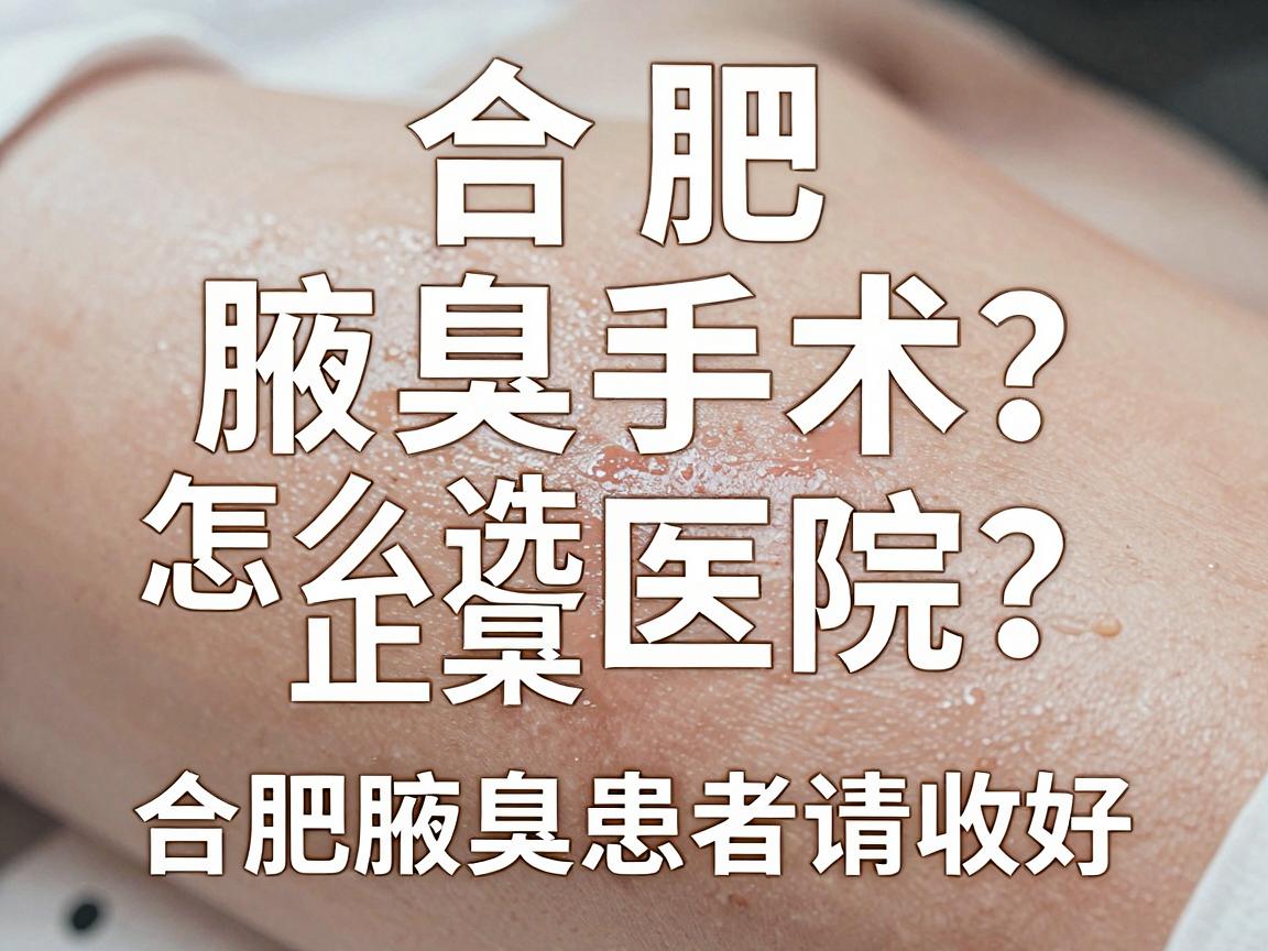 合肥腋臭手术怎么选正规医院？这份避坑指南，合肥腋臭患者请收好