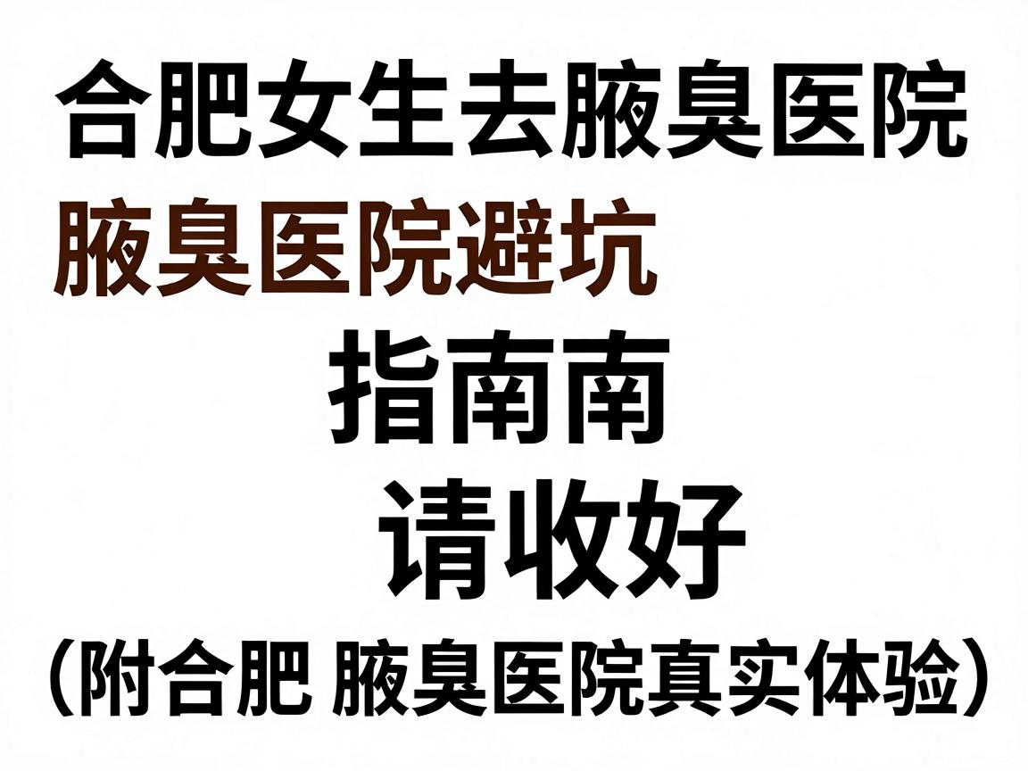 合肥女生去腋臭医院,这份腋臭医院避坑指南请收好(附合肥腋臭医院真实体验) 合肥女生去腋臭医院,这份腋臭医院避坑指南请收好(附合肥腋臭医院真实体验)