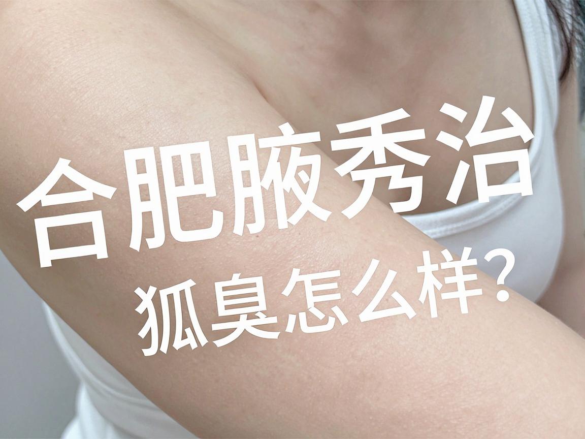 合肥腋秀治狐臭怎么样?从技术到口碑,聊聊狐臭治疗的那些事儿 合肥腋秀治狐臭怎么样?从技术到口碑,聊聊狐臭治疗的那些事儿