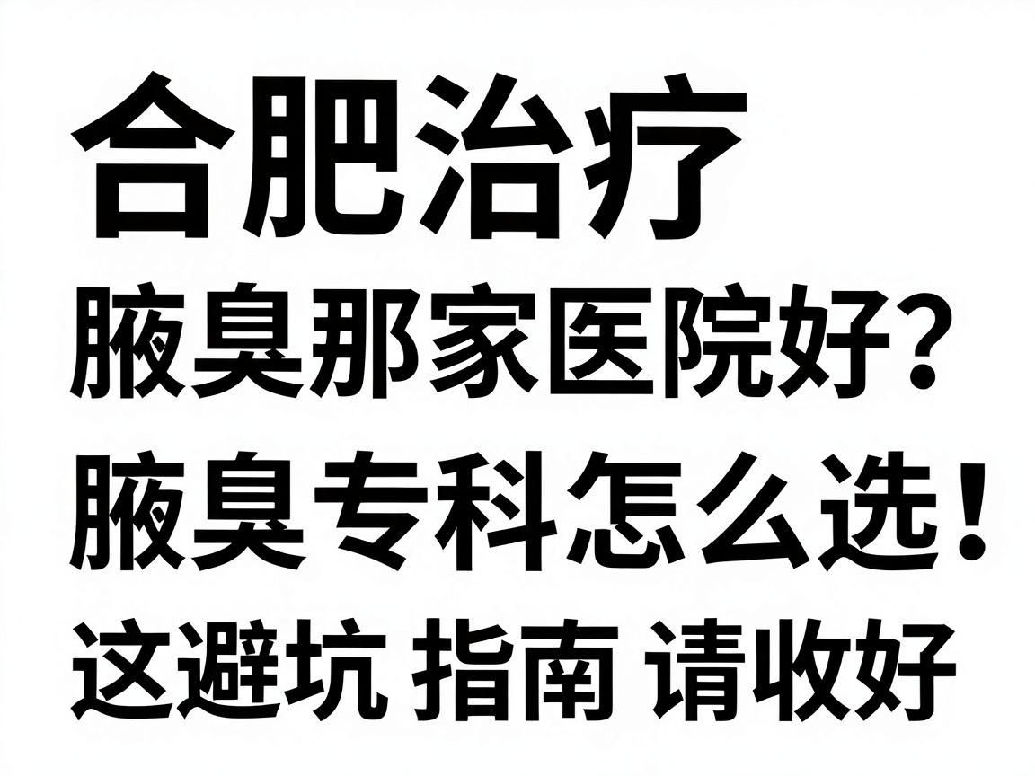 合肥治疗腋臭那家医院好?腋臭专科怎么选,这份避坑指南请收好 合肥治疗腋臭那家医院好?腋臭专科怎么选,这份避坑指南请收好