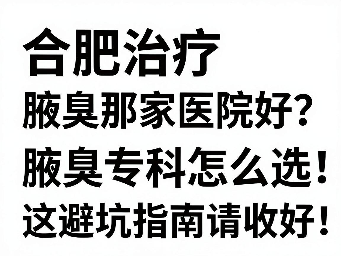 合肥治疗腋臭那家医院好?腋臭专科怎么选,这份避坑指南请收好 合肥治疗腋臭那家医院好?腋臭专科怎么选,这份避坑指南请收好
