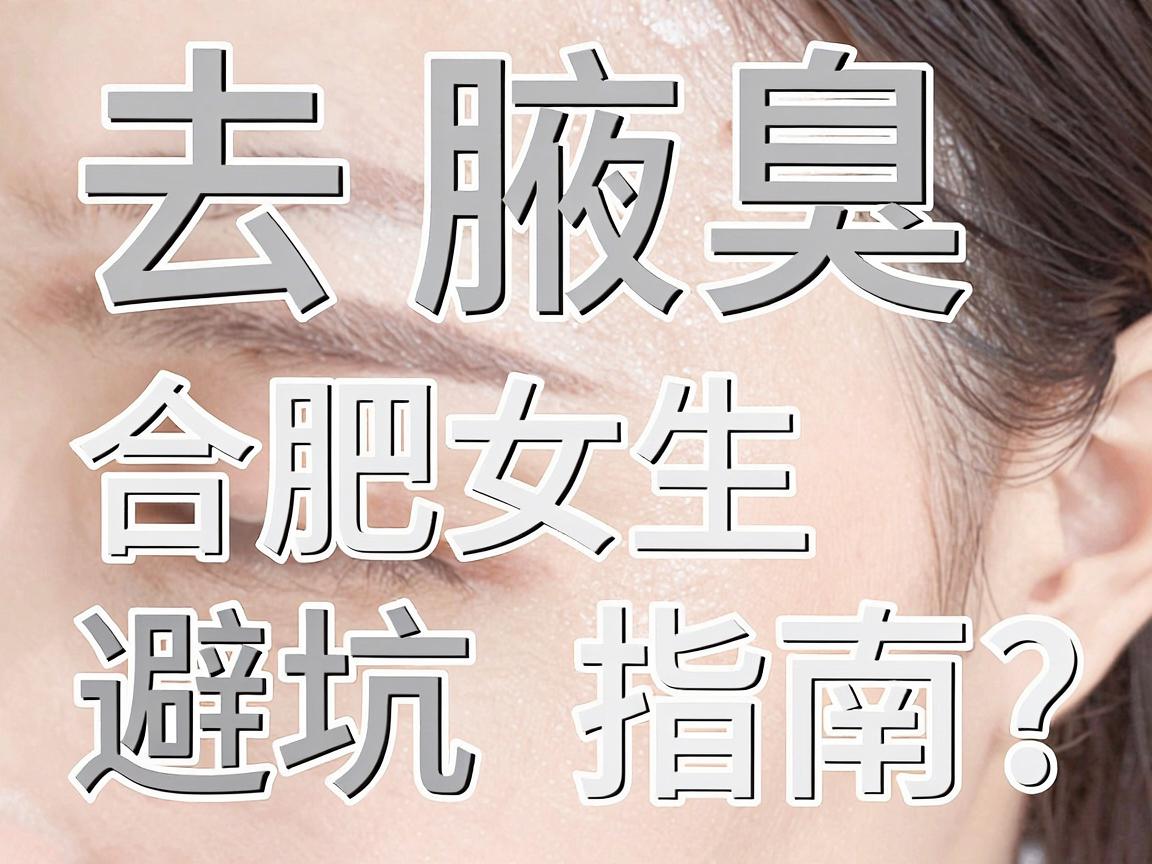 去腋臭的医院怎么选?合肥女生亲测避坑指南,去腋臭的医院重点看这3点 去腋臭的医院怎么选?合肥女生亲测避坑指南,去腋臭的医院重点看这3点
