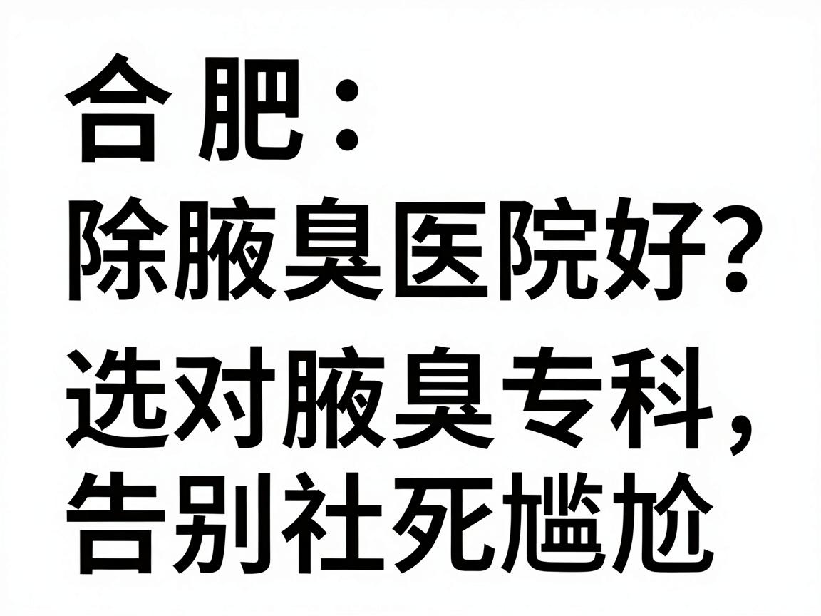 合肥除腋臭那家医院好?选对腋臭专科,告别社死尴尬 合肥除腋臭那家医院好?选对腋臭专科,告别社死尴尬