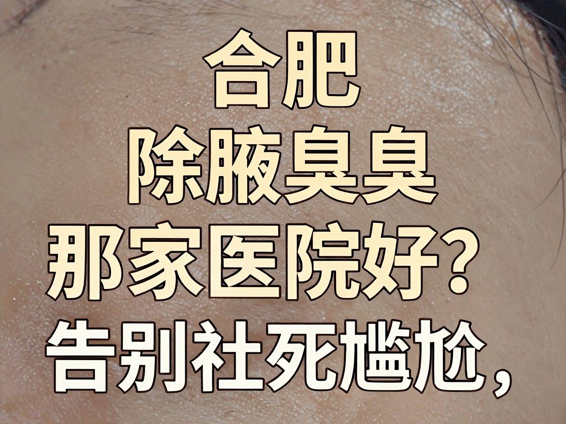 合肥除腋臭那家医院好?选对腋臭专科,告别社死尴尬 合肥除腋臭那家医院好?选对腋臭专科,告别社死尴尬