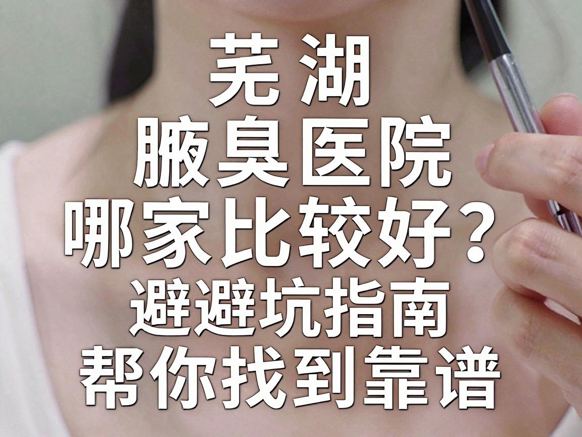 芜湖腋臭医院哪家比较好?这份避坑指南,帮你找到靠谱的腋臭专科 芜湖腋臭医院哪家比较好?这份避坑指南,帮你找到靠谱的腋臭专科