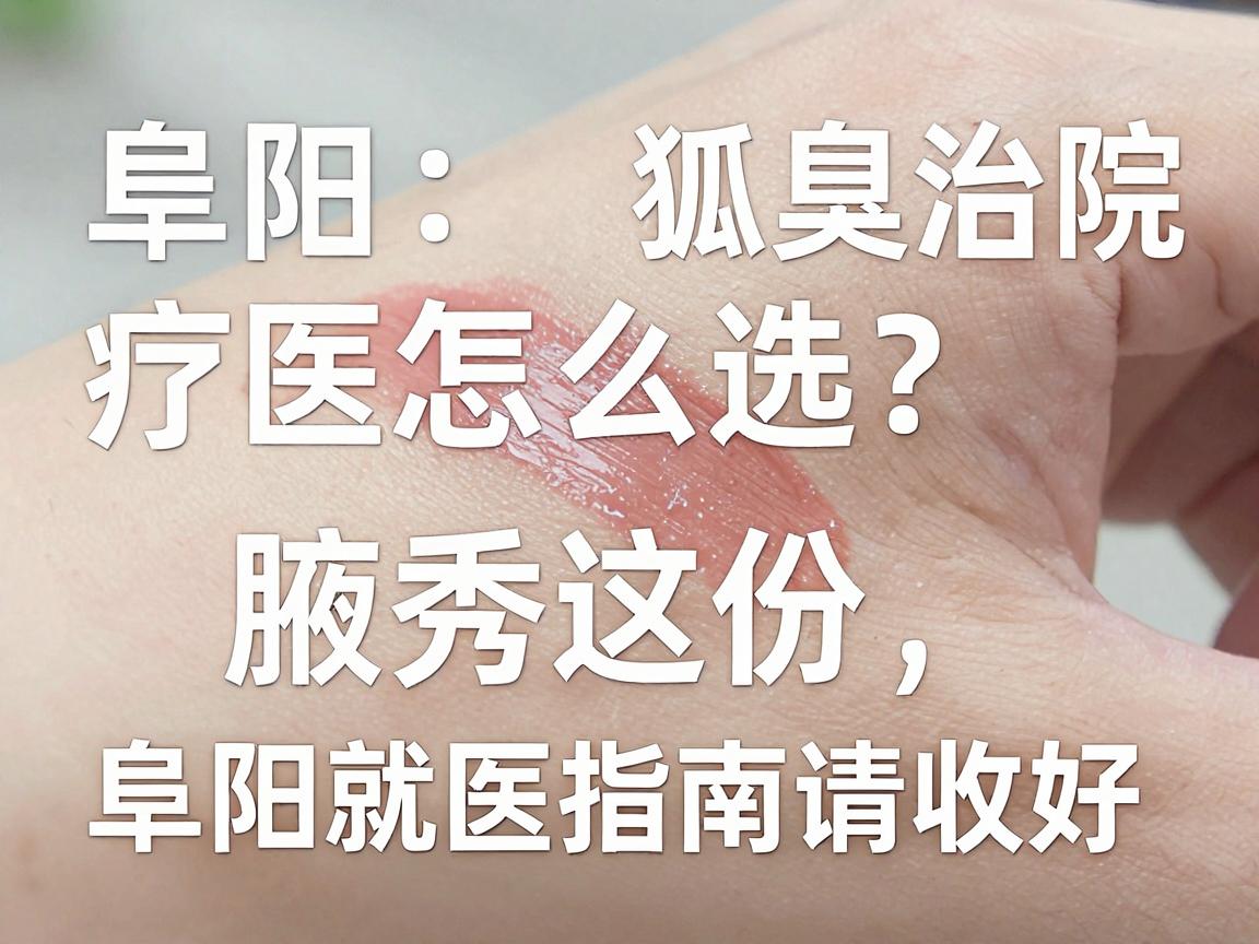 阜阳狐臭治疗医院怎么选？别再乱投医，腋秀这份阜阳就医指南请收好