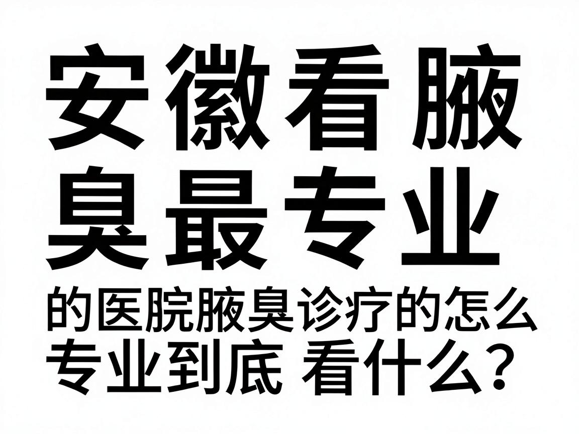 安徽看腋臭最专业的医院怎么选?专业腋臭诊疗的专业到底看什么? 安徽看腋臭最专业的医院怎么选?专业腋臭诊疗的专业到底看什么?