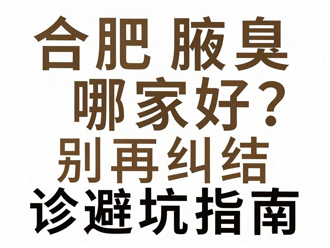 合肥看腋臭哪家好？别再纠结，合肥腋臭专科就诊避坑指南（合肥腋臭专科）