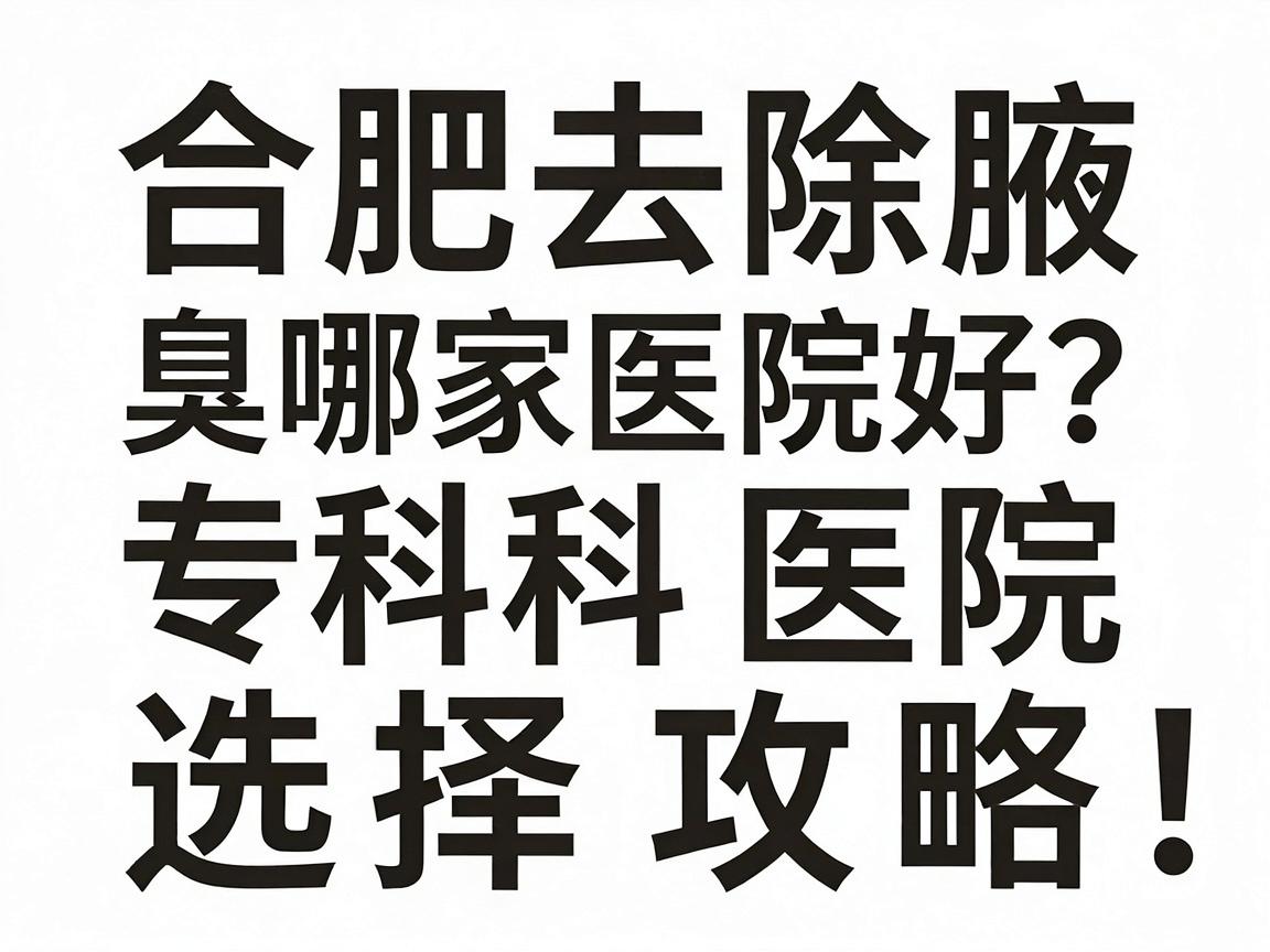 合肥去除腋臭哪家医院好?合肥腋臭专科医院选择攻略,看完不再纠结 合肥去除腋臭哪家医院好?合肥腋臭专科医院选择攻略,看完不再纠结