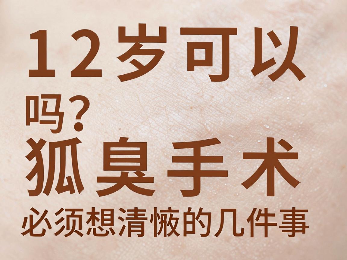 12岁可以狐臭手术吗?淮南12岁孩子做狐臭手术前,家长必须想清楚的几件事 12岁可以狐臭手术吗?淮南12岁孩子做狐臭手术前,家长必须想清楚的几件事