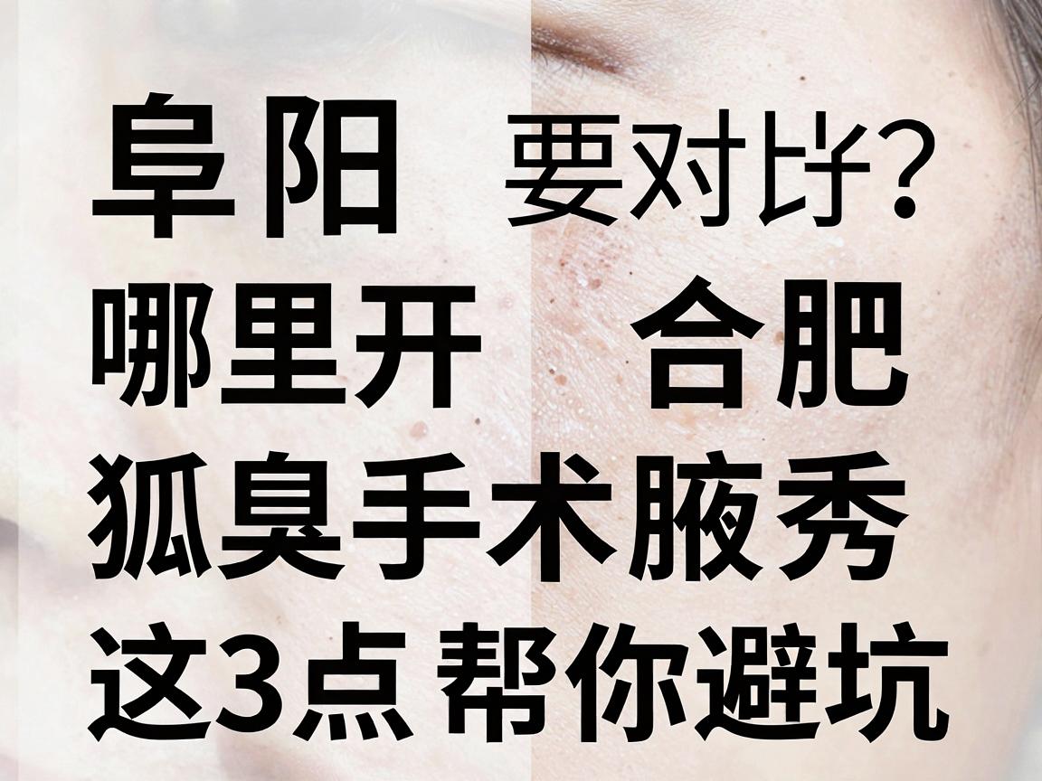 阜阳哪里开狐臭手术好?对比合肥腋秀,这3点帮你避坑 阜阳哪里开狐臭手术好?对比合肥腋秀,这3点帮你避坑