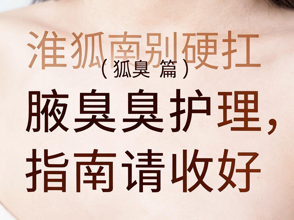 淮南狐臭别硬扛,这份腋臭护理指南请收好(淮南狐臭篇) 淮南狐臭别硬扛,这份腋臭护理指南请收好(淮南狐臭篇)