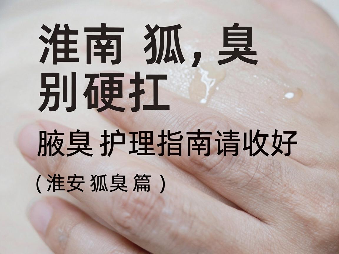 淮南狐臭别硬扛,这份腋臭护理指南请收好(淮南狐臭篇) 淮南狐臭别硬扛,这份腋臭护理指南请收好(淮南狐臭篇)