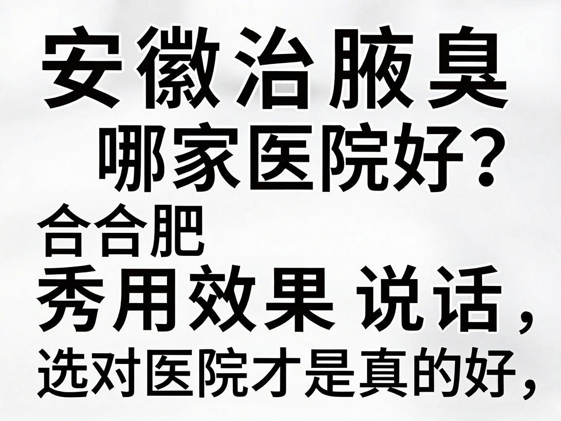 安徽治腋臭哪家医院好？合肥腋秀用效果说话，选对医院才是真的好