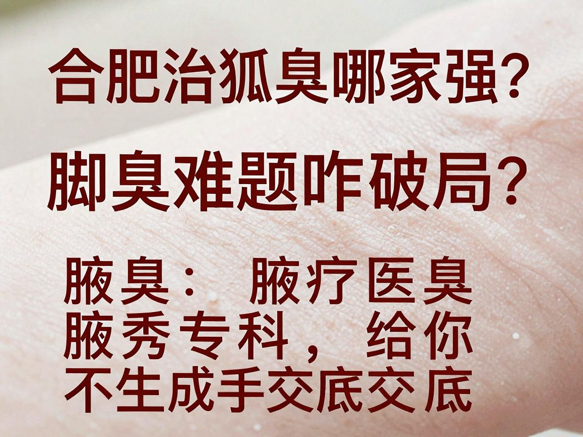 合肥治狐臭哪家强?脚臭难题咋破局?腋秀专科给你交个底 合肥治狐臭哪家强?脚臭难题咋破局?腋秀专科给你交个底