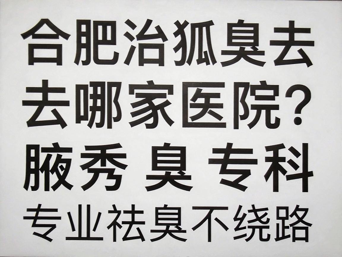 合肥治狐臭去哪家医院?合肥腋秀腋臭专科,专业祛臭不绕路 合肥治狐臭去哪家医院?合肥腋秀腋臭专科,专业祛臭不绕路