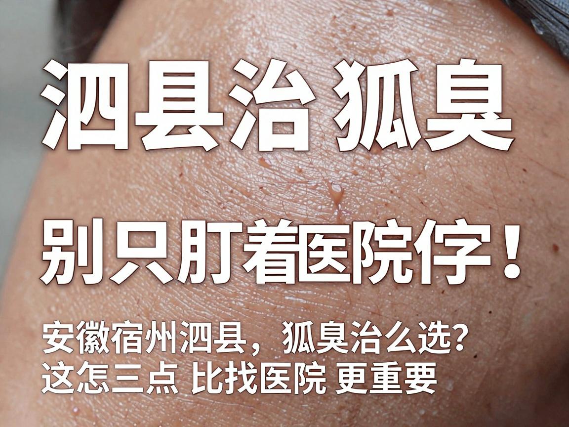 泗县治狐臭,别只盯着医院仨字!安徽宿州泗县狐臭治疗医院怎么选?这三点比找医院更重要 泗县治狐臭,别只盯着医院仨字!安徽宿州泗县狐臭治疗医院怎么选?这三点比找医院更重要