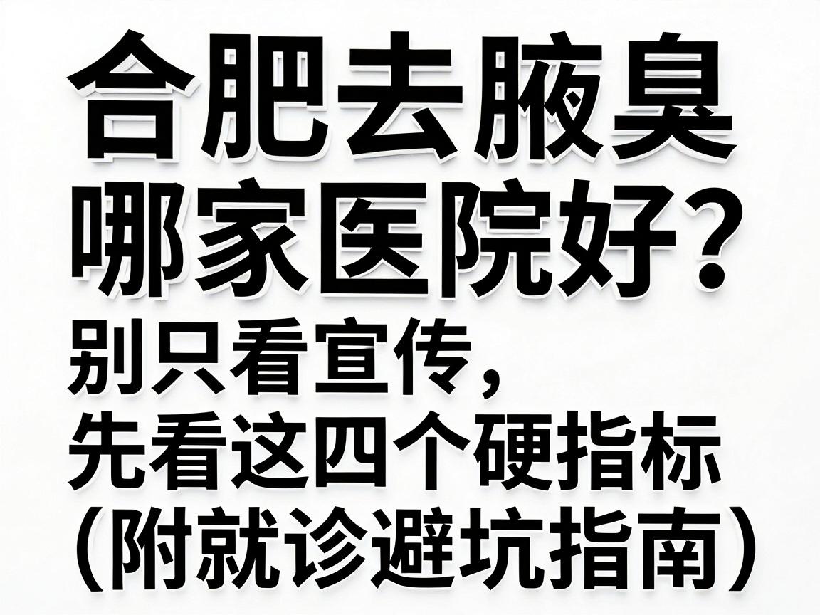 合肥去腋臭哪家医院好?别只看宣传,先看这四个硬指标(附就诊避坑指南) 合肥去腋臭哪家医院好?别只看宣传,先看这四个硬指标(附就诊避坑指南)