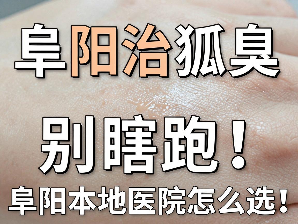 阜阳治狐臭,别瞎跑!阜阳本地医院怎么选,这份攻略说透了 阜阳治狐臭,别瞎跑!阜阳本地医院怎么选,这份攻略说透了