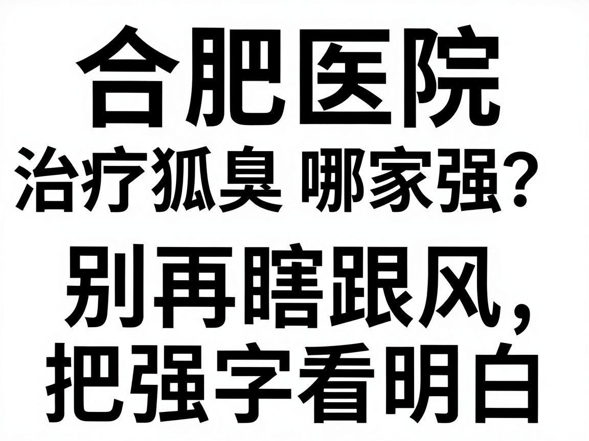 合肥医院治疗狐臭哪家强?别再瞎跟风,这篇对比帮你把强字看明白 合肥医院治疗狐臭哪家强?别再瞎跟风,这篇对比帮你把强字看明白