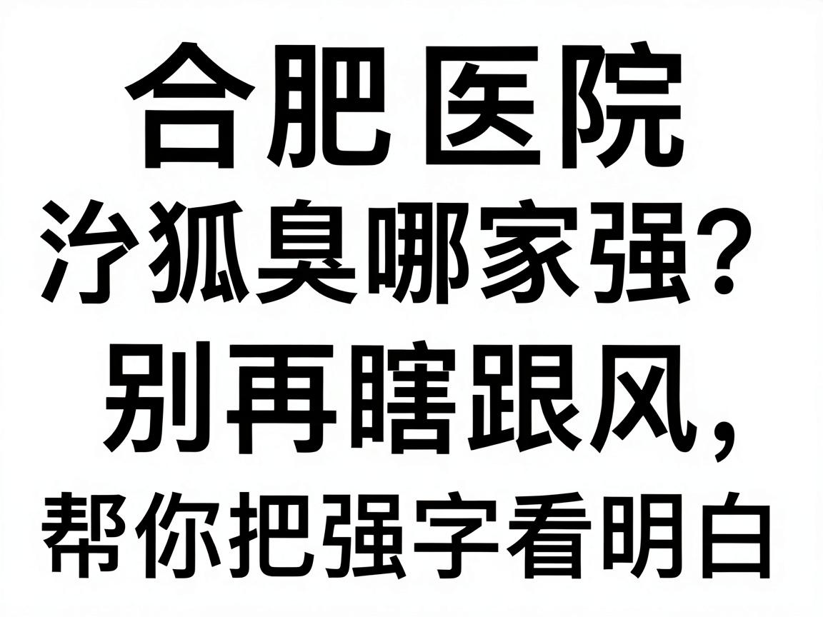 合肥医院治疗狐臭哪家强?别再瞎跟风,这篇对比帮你把强字看明白 合肥医院治疗狐臭哪家强?别再瞎跟风,这篇对比帮你把强字看明白
