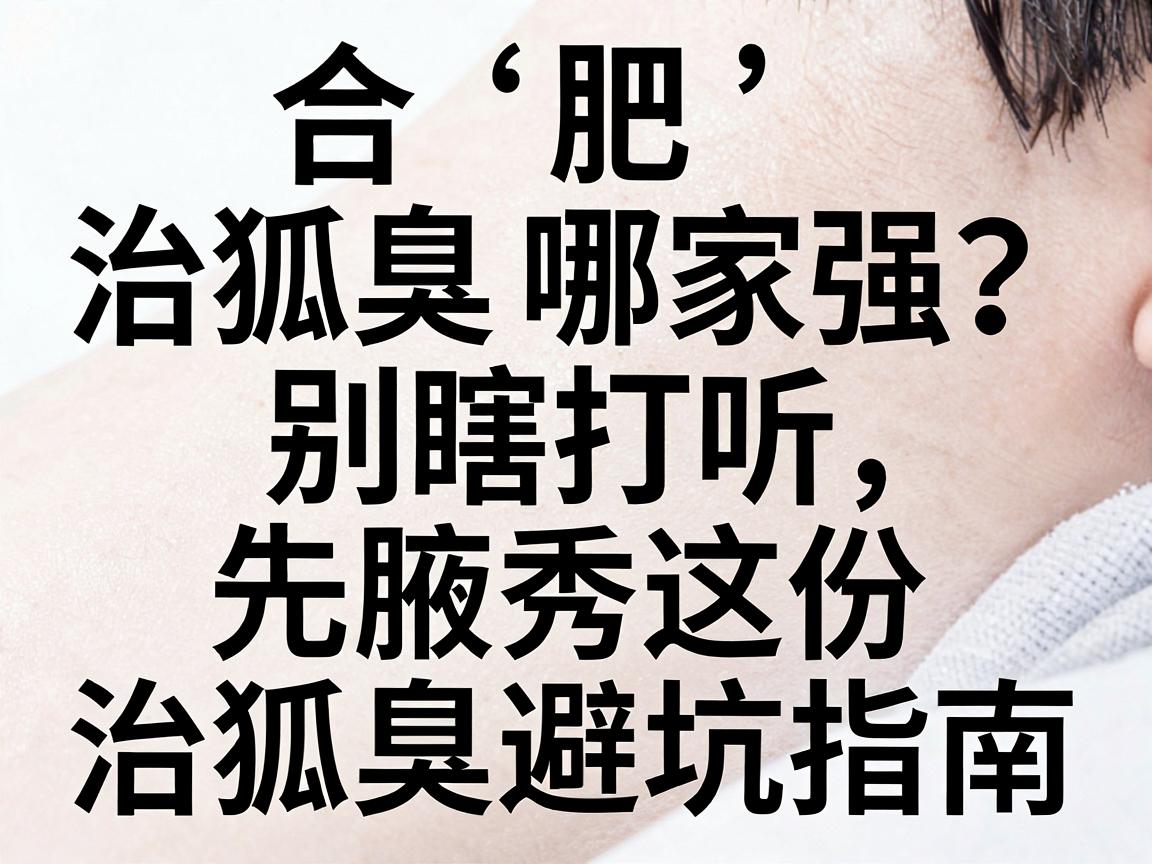 合肥治狐臭哪家强?别瞎打听,先看腋秀这份治狐臭避坑指南 合肥治狐臭哪家强?别瞎打听,先看腋秀这份治狐臭避坑指南