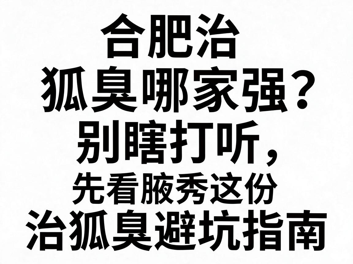 合肥治狐臭哪家强?别瞎打听,先看腋秀这份治狐臭避坑指南 合肥治狐臭哪家强?别瞎打听,先看腋秀这份治狐臭避坑指南
