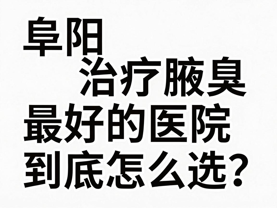 阜阳治疗腋臭最好的医院,到底怎么选?这份阜阳腋臭就医避坑指南请收好 阜阳治疗腋臭最好的医院,到底怎么选?这份阜阳腋臭就医避坑指南请收好