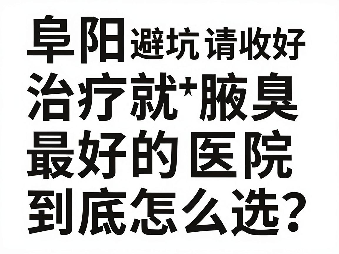阜阳治疗腋臭最好的医院,到底怎么选?这份阜阳腋臭就医避坑指南请收好 阜阳治疗腋臭最好的医院,到底怎么选?这份阜阳腋臭就医避坑指南请收好