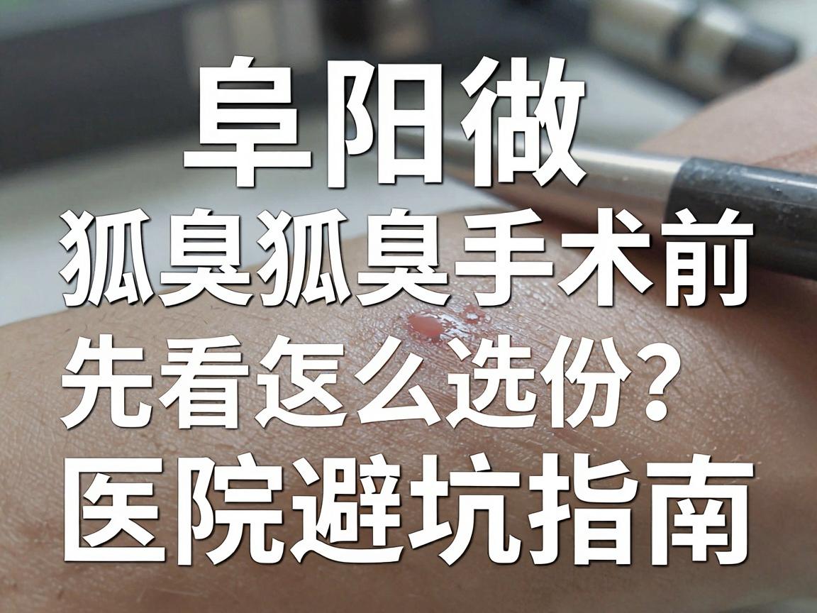 阜阳狐臭手术怎么选?阜阳做狐臭手术前,先看这份医院避坑指南 阜阳狐臭手术怎么选?阜阳做狐臭手术前,先看这份医院避坑指南