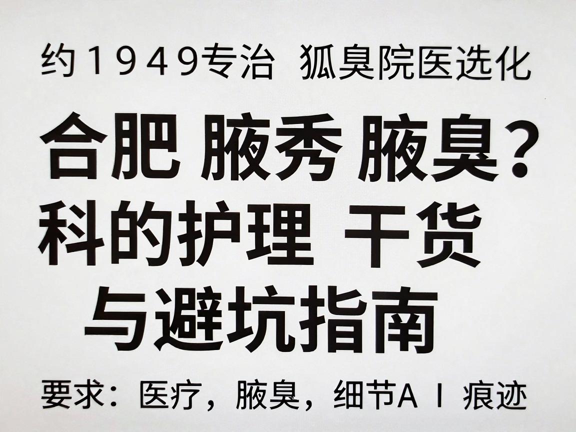 合肥专治狐臭医院怎么选?合肥腋秀腋臭专科的护理干货与避坑指南
约1949字,通俗口语化,无AI痕迹) 合肥专治狐臭医院怎么选?合肥腋秀腋臭专科的护理干货与避坑指南
约1949字,通俗口语化,无AI痕迹)