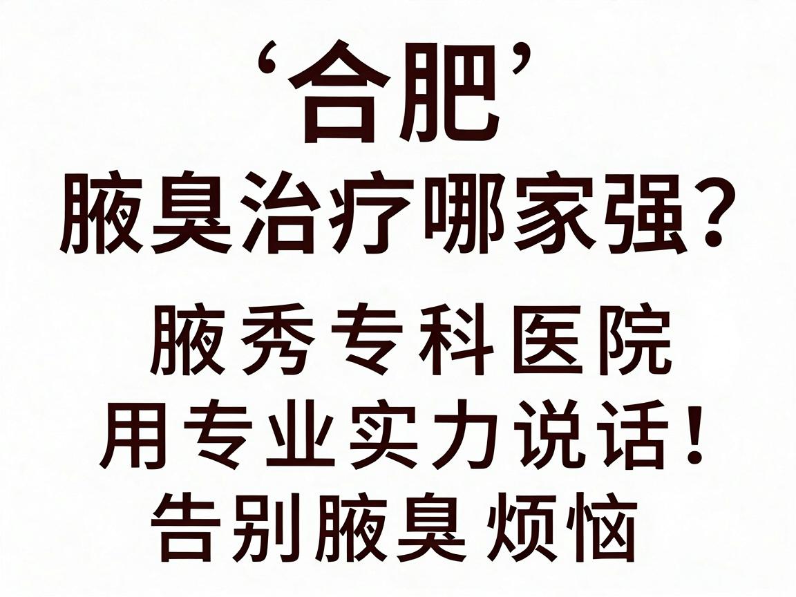 合肥腋臭治疗哪家强?腋秀专科医院用专业实力说话,告别腋臭烦恼 合肥腋臭治疗哪家强?腋秀专科医院用专业实力说话,告别腋臭烦恼
