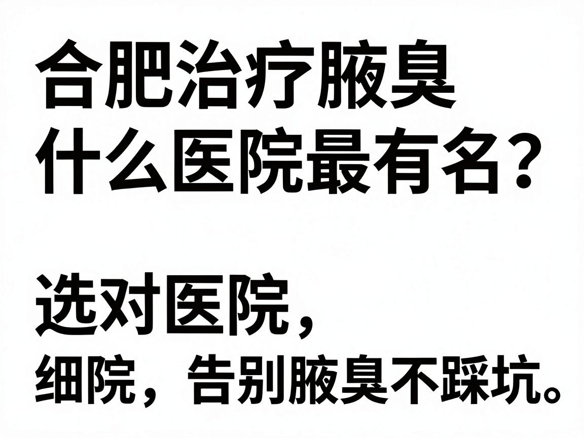 合肥治疗腋臭什么医院最有名?选对医院,告别腋臭不踩坑 合肥治疗腋臭什么医院最有名?选对医院,告别腋臭不踩坑