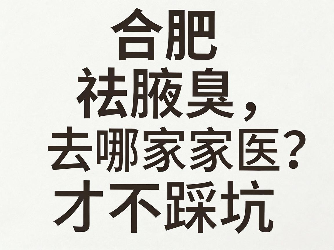 合肥祛腋臭去哪家医院好?腋臭专科医院怎么选才不踩坑 合肥祛腋臭去哪家医院好?腋臭专科医院怎么选才不踩坑