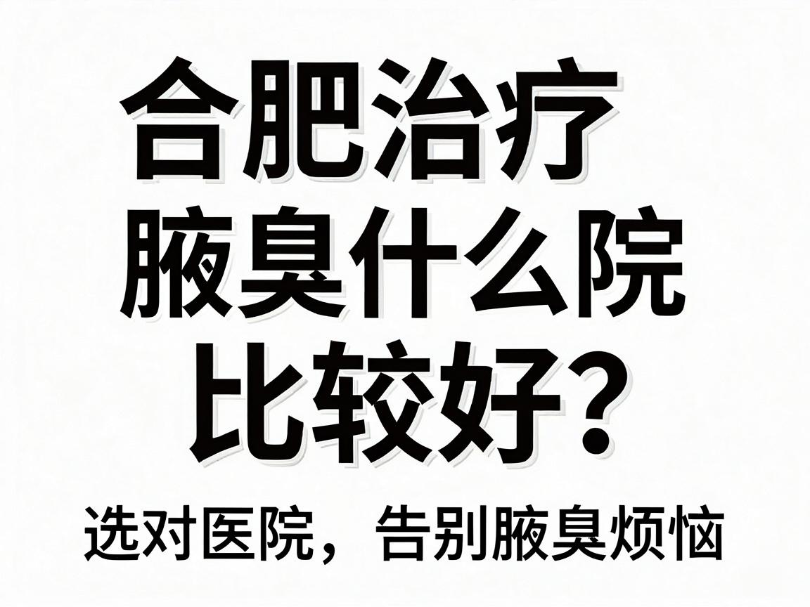合肥治疗腋臭什么医院比较好?选对医院,告别腋臭烦恼 合肥治疗腋臭什么医院比较好?选对医院,告别腋臭烦恼