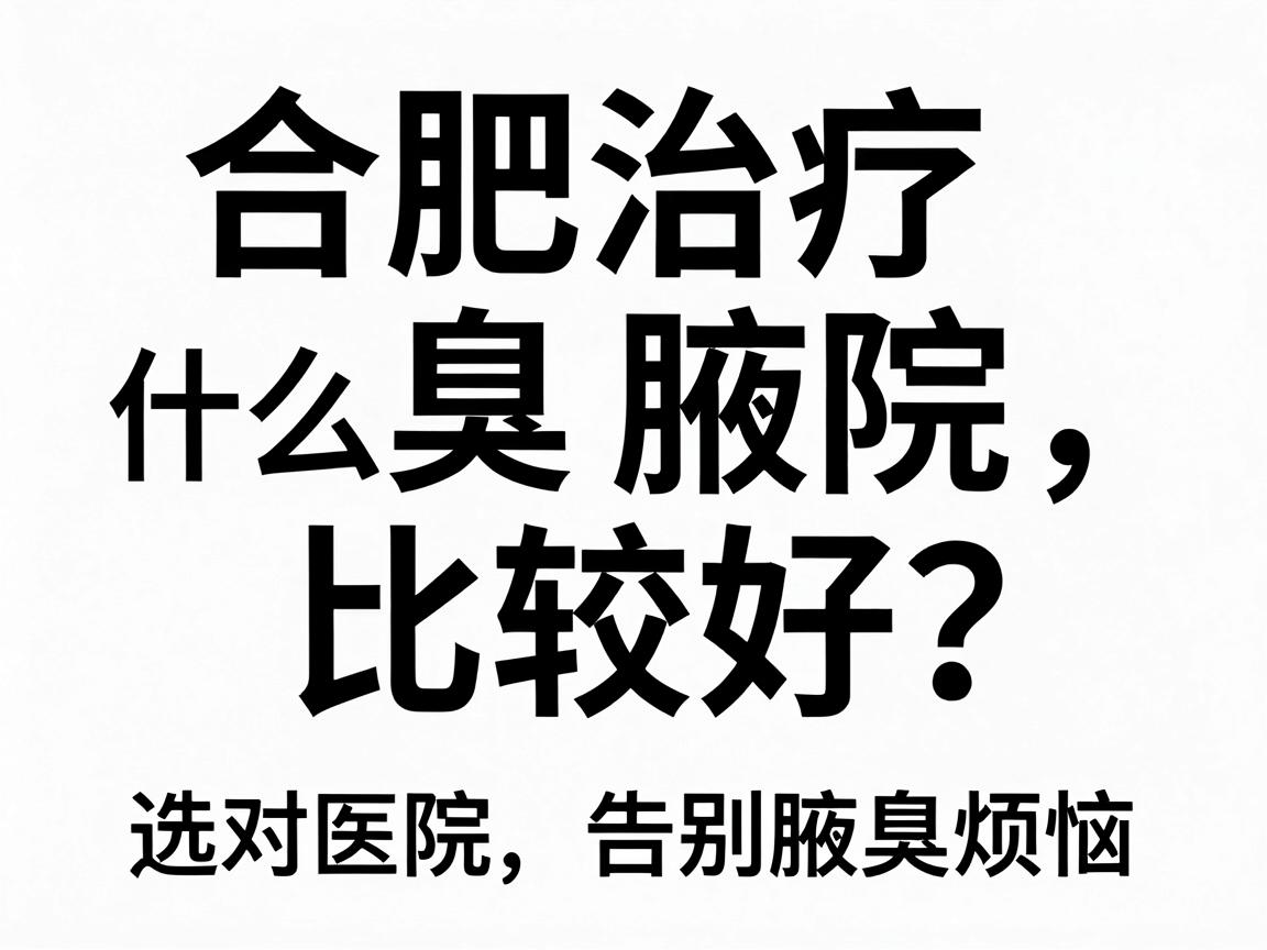 合肥治疗腋臭什么医院比较好?选对医院,告别腋臭烦恼 合肥治疗腋臭什么医院比较好?选对医院,告别腋臭烦恼