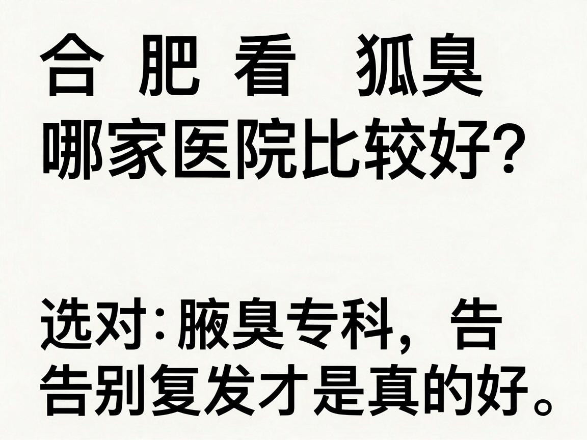 合肥看狐臭哪家医院比较好?选对腋臭专科,告别复发才是真的好 合肥看狐臭哪家医院比较好?选对腋臭专科,告别复发才是真的好