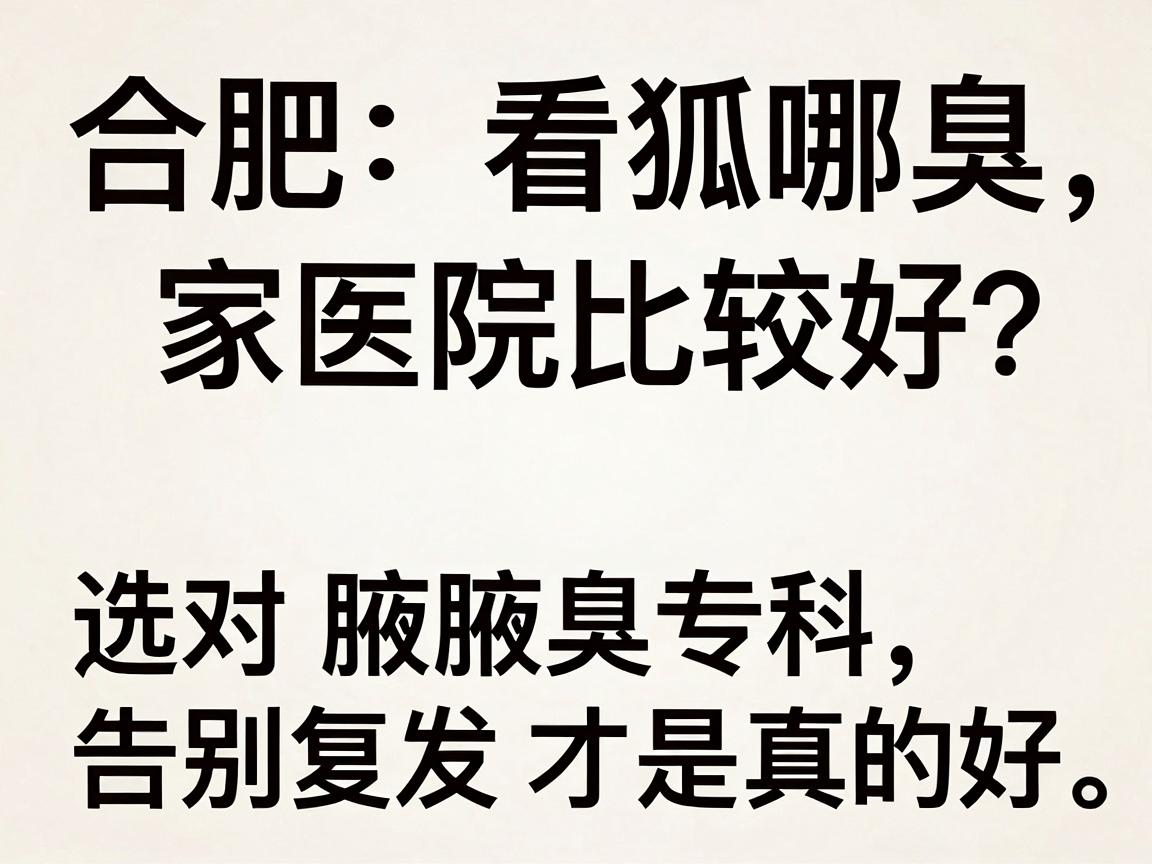合肥看狐臭哪家医院比较好?选对腋臭专科,告别复发才是真的好 合肥看狐臭哪家医院比较好?选对腋臭专科,告别复发才是真的好