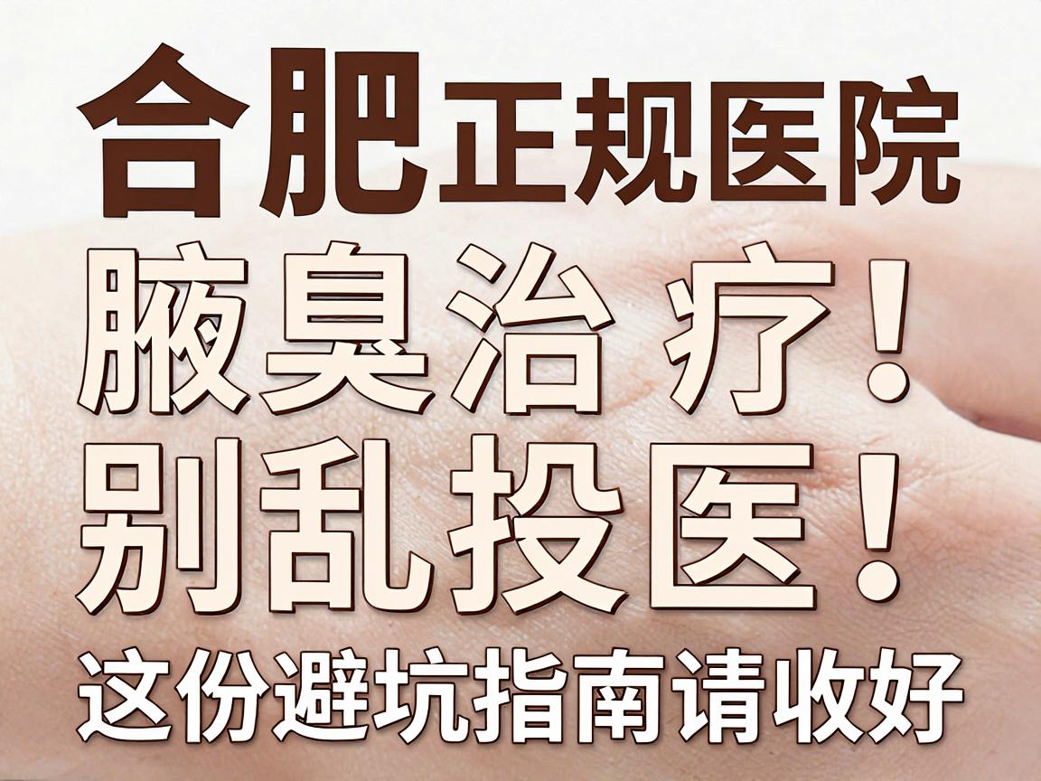 合肥腋臭别乱投医!合肥正规医院腋臭治疗,这份避坑指南请收好 合肥腋臭别乱投医!合肥正规医院腋臭治疗,这份避坑指南请收好