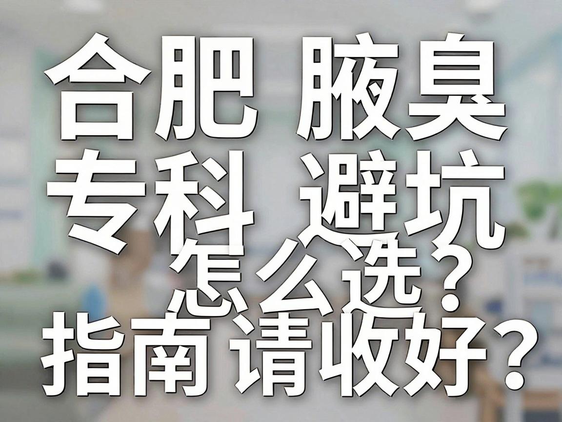 合肥腋臭专科怎么选?这份合肥腋臭专科避坑指南请收好 合肥腋臭专科怎么选?这份合肥腋臭专科避坑指南请收好