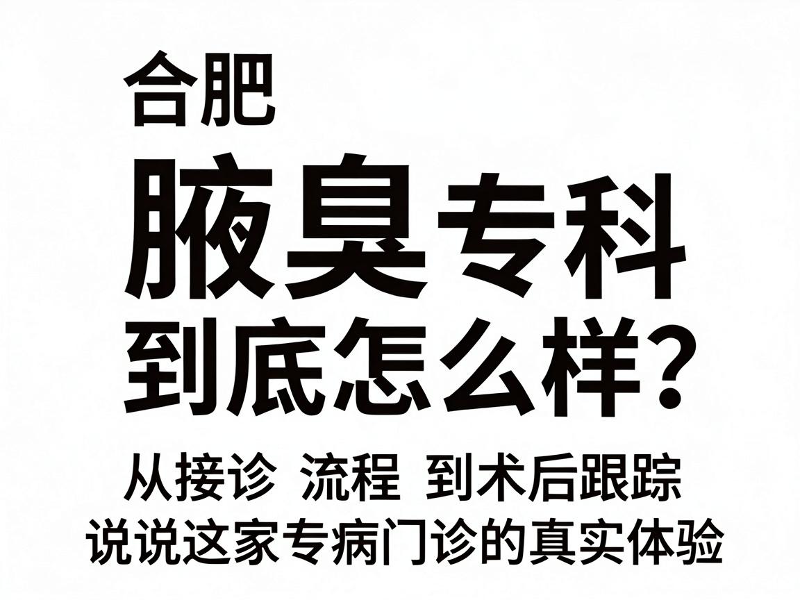 合肥腋秀腋臭专科到底怎么样?从接诊流程到术后跟踪,说说这家专病门诊的真实体验 合肥腋秀腋臭专科到底怎么样?从接诊流程到术后跟踪,说说这家专病门诊的真实体验
