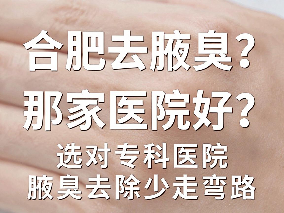 合肥去腋臭那家医院好?选对专科医院,腋臭去除少走弯路 合肥去腋臭那家医院好?选对专科医院,腋臭去除少走弯路