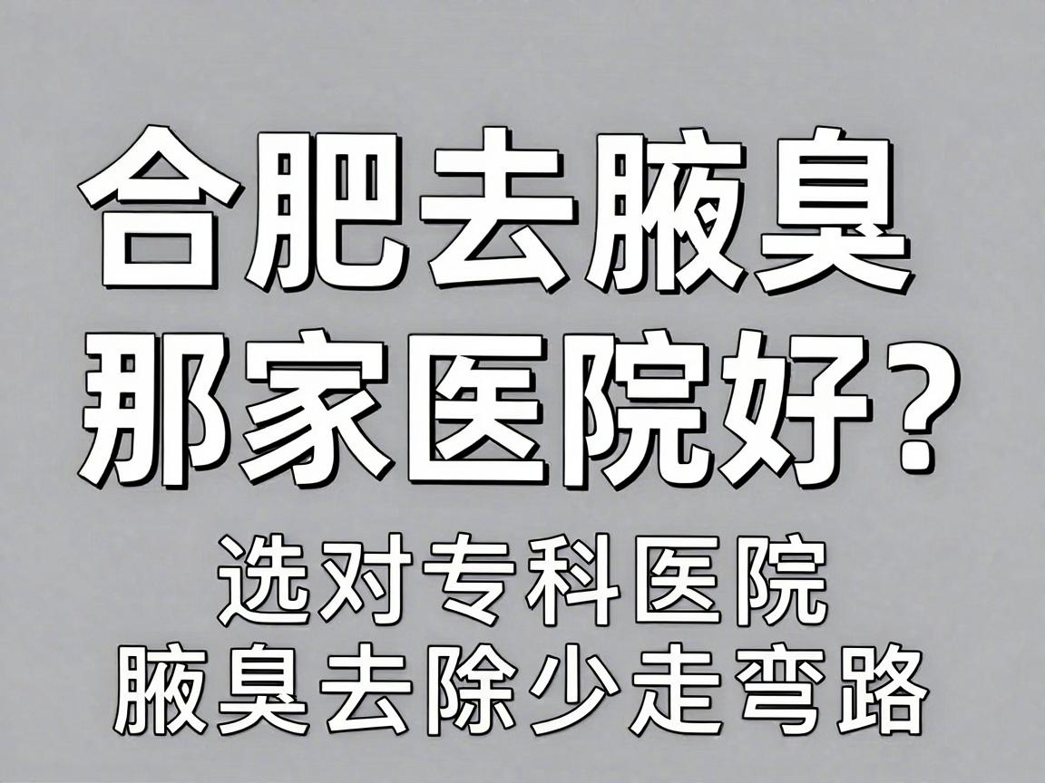 合肥去腋臭那家医院好?选对专科医院,腋臭去除少走弯路 合肥去腋臭那家医院好?选对专科医院,腋臭去除少走弯路