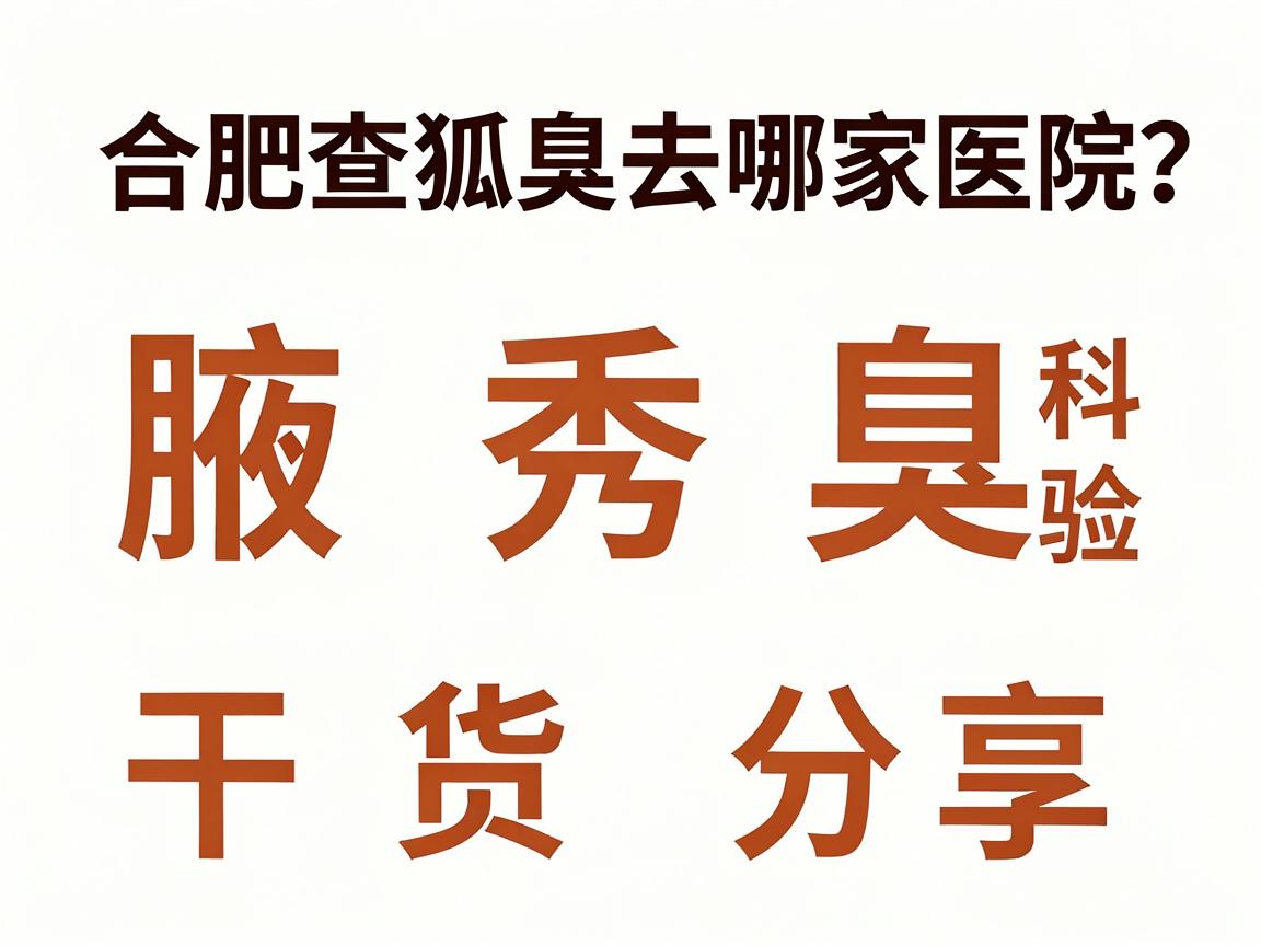合肥查狐臭去哪家医院?腋秀腋臭专科检验流程干货分享 合肥查狐臭去哪家医院?腋秀腋臭专科检验流程干货分享