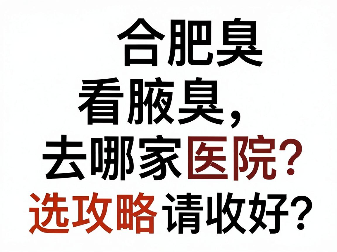 合肥看腋臭去哪家医院好?这份合肥腋臭医院选择攻略请收好 合肥看腋臭去哪家医院好?这份合肥腋臭医院选择攻略请收好