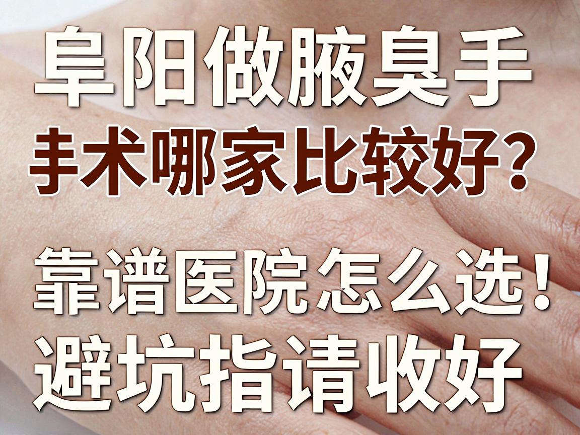 阜阳做腋臭手术哪家比较好?靠谱医院怎么选,这份阜阳腋臭手术避坑指南请收好 阜阳做腋臭手术哪家比较好?靠谱医院怎么选,这份阜阳腋臭手术避坑指南请收好