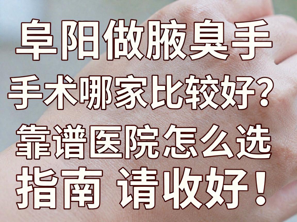 阜阳做腋臭手术哪家比较好?靠谱医院怎么选,这份阜阳腋臭手术避坑指南请收好 阜阳做腋臭手术哪家比较好?靠谱医院怎么选,这份阜阳腋臭手术避坑指南请收好
